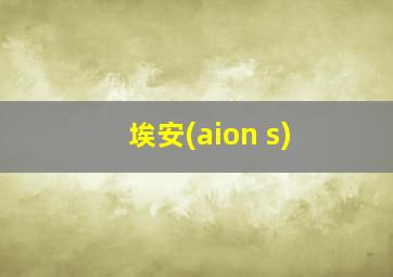 埃安(aion s)